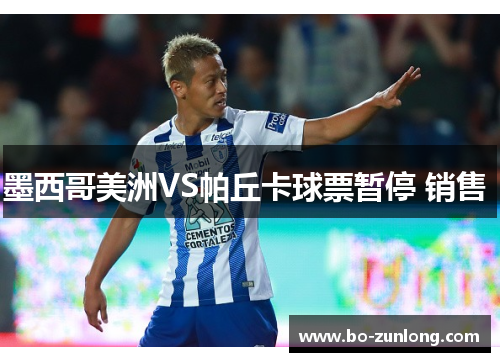 墨西哥美洲VS帕丘卡球票暂停 销售 